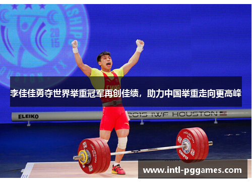 李佳佳勇夺世界举重冠军再创佳绩，助力中国举重走向更高峰