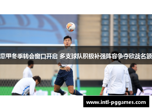 意甲冬季转会窗口开启 多支球队积极补强阵容争夺欧战名额
