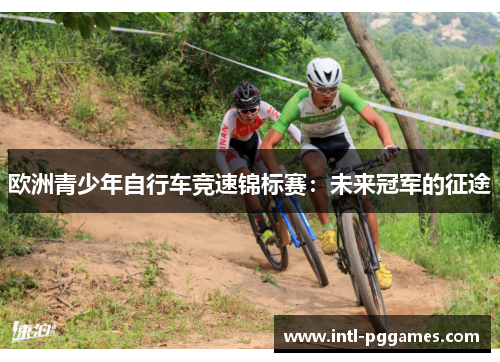 欧洲青少年自行车竞速锦标赛：未来冠军的征途