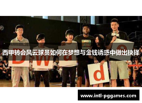 西甲转会风云球员如何在梦想与金钱诱惑中做出抉择
