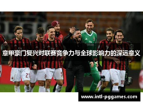 意甲豪门复兴对联赛竞争力与全球影响力的深远意义