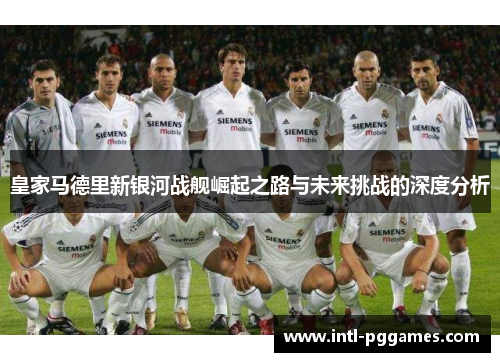 皇家马德里新银河战舰崛起之路与未来挑战的深度分析