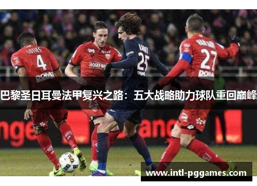巴黎圣日耳曼法甲复兴之路：五大战略助力球队重回巅峰