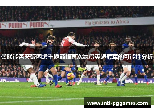 曼联能否突破困境重返巅峰再次赢得英超冠军的可能性分析