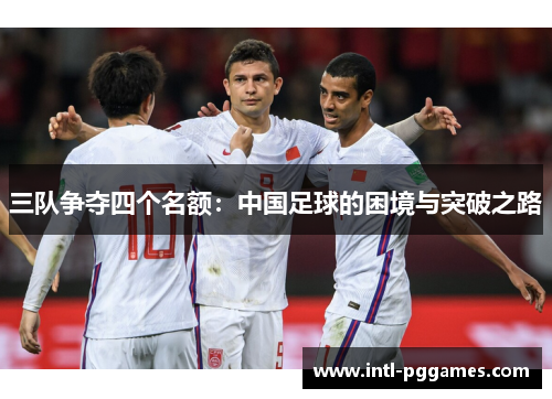 三队争夺四个名额：中国足球的困境与突破之路