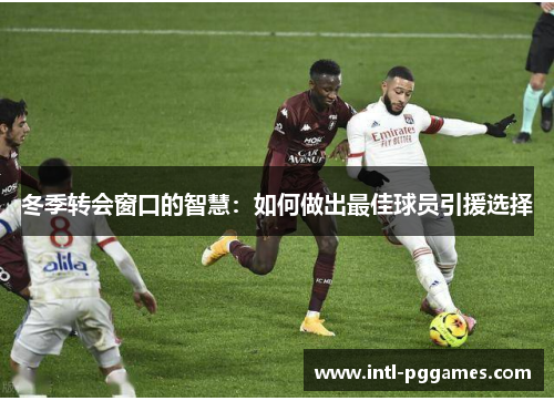 冬季转会窗口的智慧：如何做出最佳球员引援选择