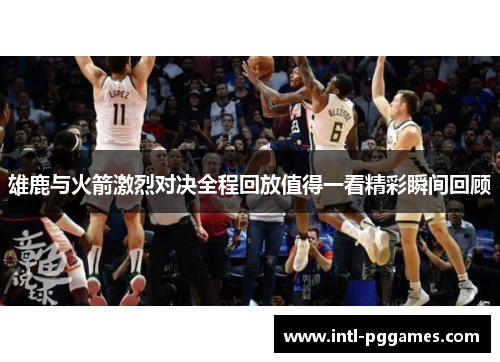雄鹿与火箭激烈对决全程回放值得一看精彩瞬间回顾