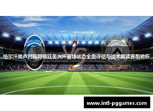 恰尔汗奥卢对阵阿根廷美洲杯赛场状态全面评估与战术解读赛前瞻析 恰尔汗奥卢对阵阿根廷美洲杯赛场状态全面评估与战术解读赛前瞻析