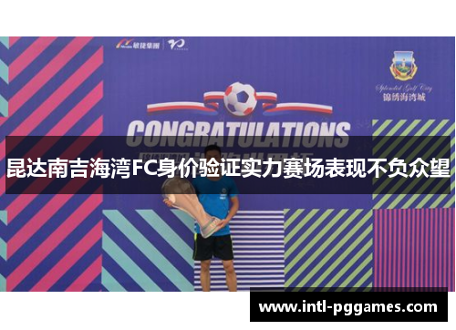 昆达南吉海湾FC身价验证实力赛场表现不负众望 昆达南吉海湾FC身价验证实力赛场表现不负众望