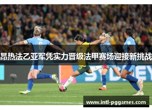 昂热法乙亚军凭实力晋级法甲赛场迎接新挑战 昂热法乙亚军凭实力晋级法甲赛场迎接新挑战