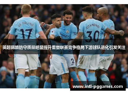 英超弱旅防守质量明显提升重塑联赛竞争格局下游球队进化引发关注 英超弱旅防守质量明显提升重塑联赛竞争格局下游球队进化引发关注